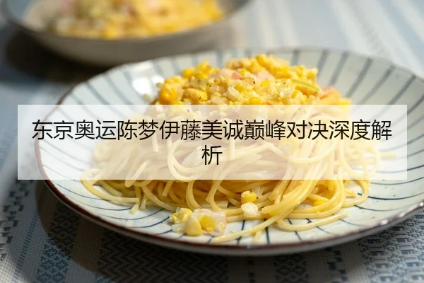 东京奥运陈梦伊藤美诚巅峰对决深度解析
