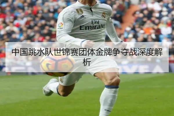 中国跳水队世锦赛团体金牌争夺战深度解析