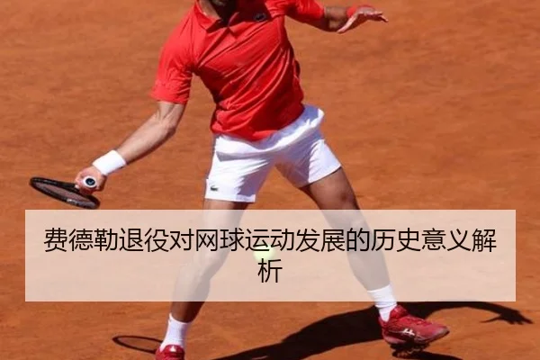 费德勒退役对网球运动发展的历史意义解析